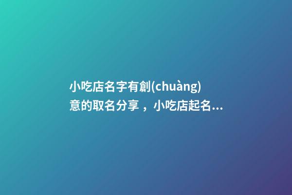 小吃店名字有創(chuàng)意的取名分享，小吃店起名技巧？